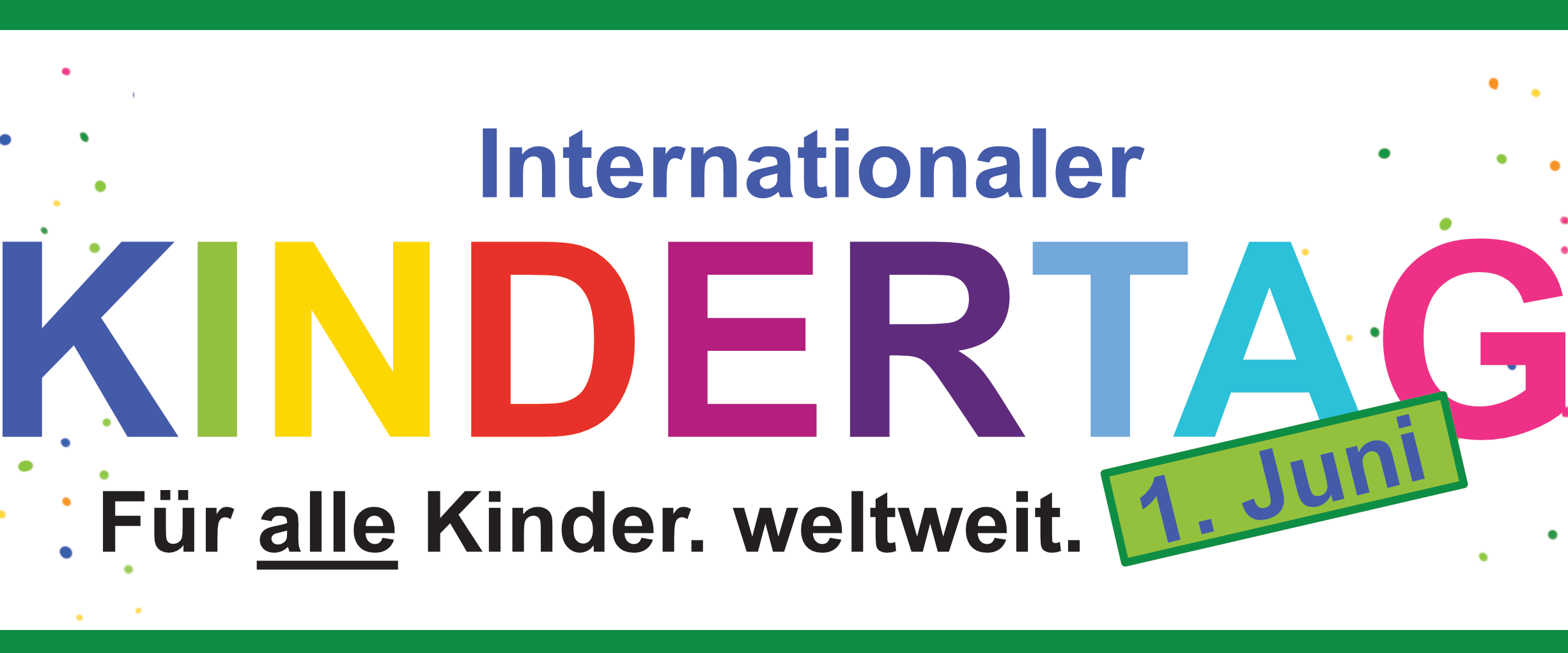 In einem grünen Rahmen steht bunten Buchstaben der Schriftzug KINDERTAG, darüber in blau 'Internationaler' und darunter in schwarz 'Für alle Kinder. weltweit.'. Rechts ist noch ein schräger grüner Kasten zu finden mit der Aufschrift '1. Juni'. im Hintergrund sind noch Farbtupfer