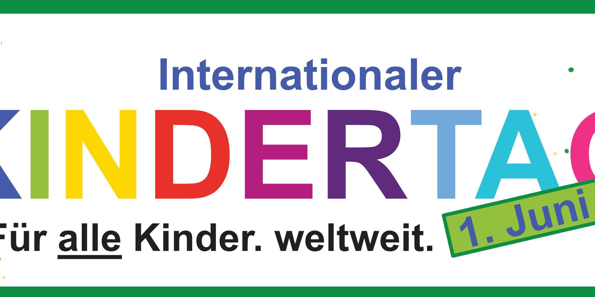 In einem grünen Rahmen steht bunten Buchstaben der Schriftzug KINDERTAG, darüber in blau 'Internationaler' und darunter in schwarz 'Für alle Kinder. weltweit.'. Rechts ist noch ein schräger grüner Kasten zu finden mit der Aufschrift '1. Juni'. im Hintergrund sind noch Farbtupfer