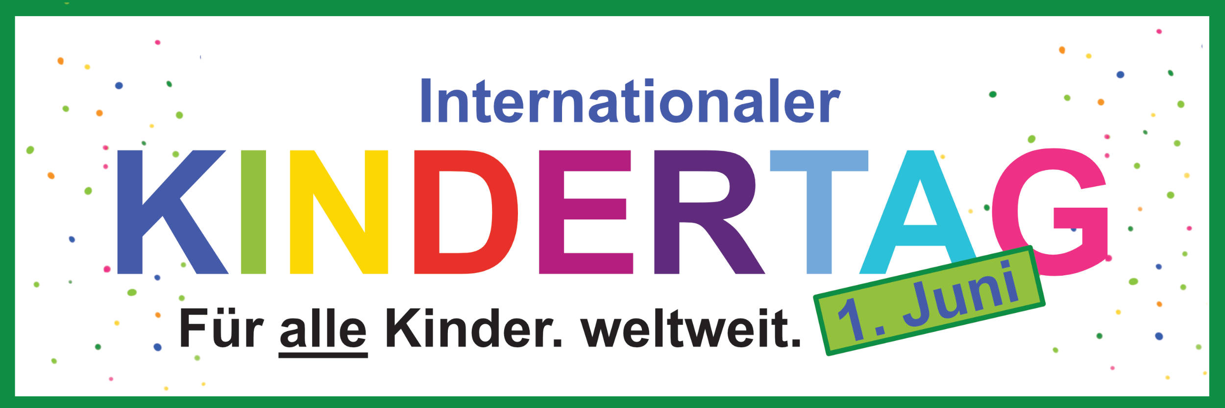 In einem grünen Rahmen steht bunten Buchstaben der Schriftzug KINDERTAG, darüber in blau 'Internationaler' und darunter in schwarz 'Für alle Kinder. weltweit.'. Rechts ist noch ein schräger grüner Kasten zu finden mit der Aufschrift '1. Juni'. im Hintergrund sind noch Farbtupfer