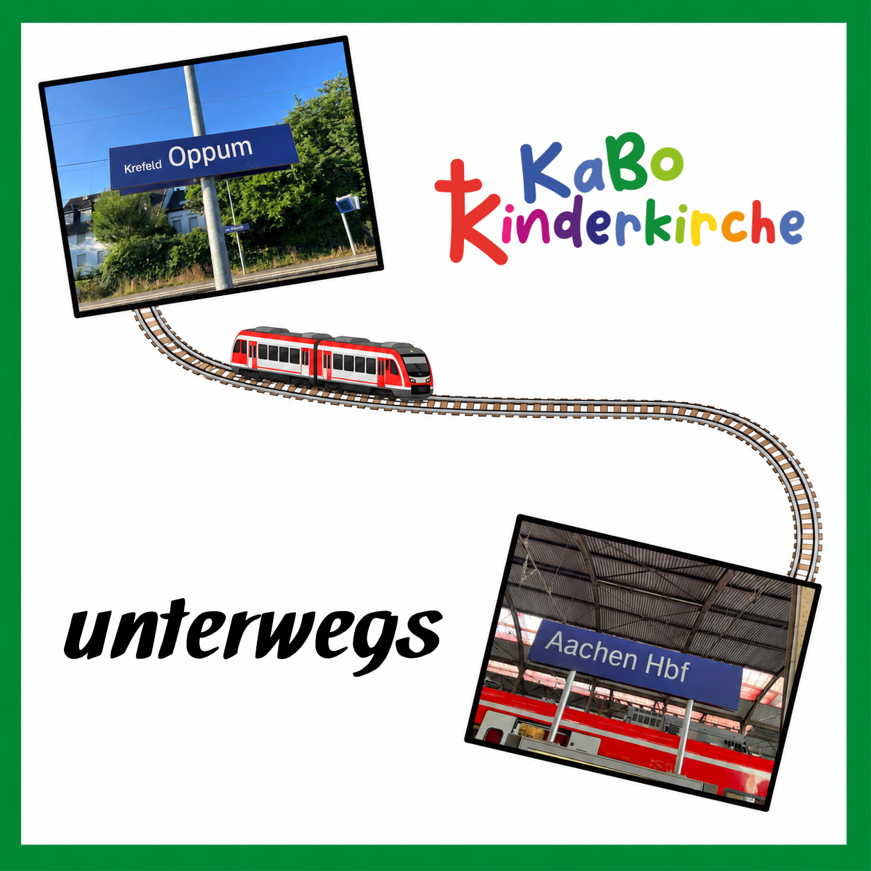 In einem grünen Rahmen zwei Fotos von Bahnstationen (Krefeld-Oppum und Aachen HBF) in schwarzem Rahmen, bunter Schriftzug KaBo Kinderkirche und ein Zug auf Schienen als Brücke zwischen beiden Bildern, Schriftzug 'unterwegs'.